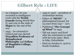 Gilbert Ryle : LIFE
As a linguist, he was 
recruited to intelligence 
work with the Welsh 
Guards during World War 
II, and