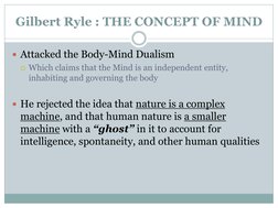 Gilbert Ryle : THE CONCEPT OF MIND
Attacked the Body-Mind Dualism
Which claims that the Mind is an independent entity, 
inh