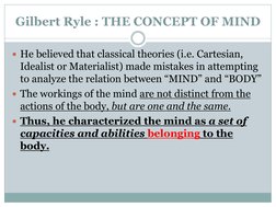 Gilbert Ryle : THE CONCEPT OF MIND
He believed that classical theories (i.e. Cartesian, 
Idealist or Materialist) made mista