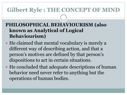 Gilbert Ryle : THE CONCEPT OF MIND
PHILOSOPHICAL BEHAVIOURISM (also 
known as Analytical of Logical 
Behaviourism)
He claime