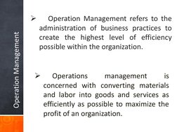Operation Management

Operation Management refers to the
administration of business practices to
create the highest level of