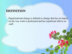 DEFINITION
Organizational change is defined as change that has an impact 
on the way work is performed and has significant ef