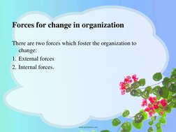 Forces for change in organization
There are two forces which foster the organization to 
change:
1. External forces 
2. Inter