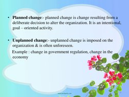 • Planned change:- planned change is change resulting from a 
deliberate decision to alter the organization. It is an intenti