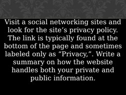 Visit a social networking sites and 
look for the site’s privacy policy. 
The link is typically found at the 
bottom of the p