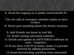 6. Avoid the logging in to public networks/WI-FI.
7.Do not talk to strangers whether online or face-
to-face.
8. Never post a