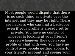 Most people would dispute that there 
is no such thing as private over the 
internet and they may be right. There 
are hacker