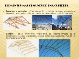 ELEMENTOS MAS COMUNES DE UNA CUBIERTA 

Estructura o armazón
: Es el elemento
principal de soporte (cerchas,
tijerales) de t