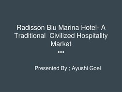 Radisson Blu Marina Hotel- A 
Traditional  Civilized Hospitality 
Market
Presented By ; Ayushi Goel
