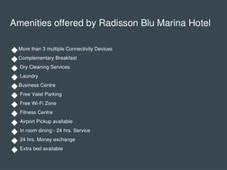 Amenities offered by Radisson Blu Marina Hotel
◆More than 3 multiple Connectivity Devices
◆Complementary Breakfast 
◆Dry Clea