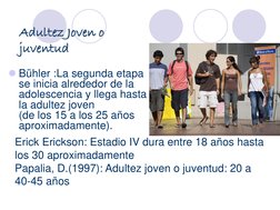 Adultez Joven o 
juventud
Bühler :La segunda etapa 
se inicia alrededor de la 
adolescencia y llega hasta 
la adultez joven