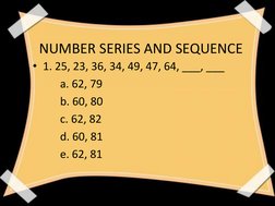 NUMBER SERIES AND SEQUENCE
• 1. 25, 23, 36, 34, 49, 47, 64, ___, ___
a. 62, 79
b. 60, 80
c. 62, 82
d. 60, 81
e. 62, 81
