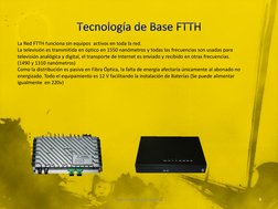 La Red FTTH funciona sin equipos  activos en toda la red. 
La televisión es transmitida en óptico en 1550 nanómetros y todas