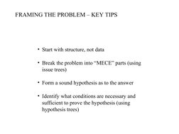 FRAMING THE PROBLEM – KEY TIPS
• Start with structure, not data
• Break the problem into “MECE” parts (using 
issue trees