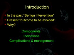 Introduction
• In the past “Benign intervention”
• Present “outcome to be avoided”
• Why?
Components 
Indications
Complic
