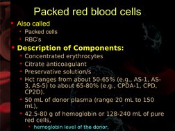 Packed red blood cells
• Also called
• Packed cells
• RBC’s
• Description of Components:
• Concentrated erythrocytes
• Ci