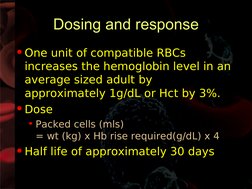 Dosing and response
•One unit of compatible RBCs 
increases the hemoglobin level in an 
average sized adult by 
approxima