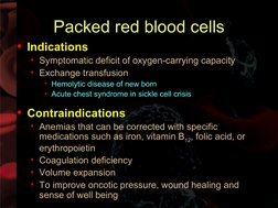 Packed red blood cells
• Indications
• Symptomatic deficit of oxygen-carrying capacity
• Exchange transfusion
• Hemolytic