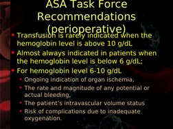 ASA Task Force 
Recommendations 
(perioperative)
• Transfusion is rarely indicated when the 
hemoglobin level is above 10