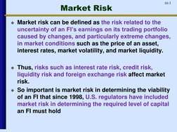 10-3
Market Risk
Market risk can be defined as the risk related to the 
uncertainty of an FI’s earnings on its trading portf