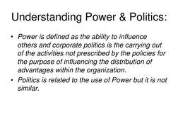 Understanding Power & Politics:
• Power is defined as the ability to influence 
others and corporate politics is the carrying