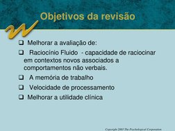 Copyright 2003 The Psychological Corporation
Objetivos da revisão
Melhorar a avaliação de: 

Raciocínio Fluido  - capacidad