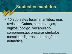 Copyright 2003 The Psychological Corporation
Subtestes mantidos
10 subtestes foram mantidos, mas 
revistos: Cubos, semelhanç
