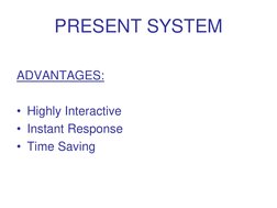 PRESENT SYSTEM
ADVANTAGES:
• Highly Interactive
• Instant Response
• Time Saving
