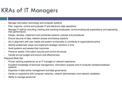 KRAs of IT Managers

Manage information technology and computer systems

Plan, organize, control and evaluate IT and electr