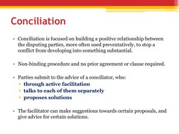 Conciliation
• Conciliation is focused on building a positive relationship between 
the disputing parties, more often used pr