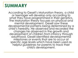 SUMMARY
According to Gesell’s Maturation theory, a child 
or teenager will develop only according to 
what they have programm