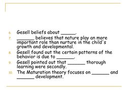 1.
W
2.
W
3.
W
4.
W
5.
W
6.
Gesell beliefs about _____.
7.
______ believes that nature play an more 
important role than nurt