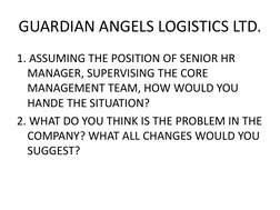 GUARDIAN ANGELS LOGISTICS LTD.
1. ASSUMING THE POSITION OF SENIOR HR 
MANAGER, SUPERVISING THE CORE 
MANAGEMENT TEAM, HOW WOU