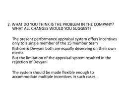2. WHAT DO YOU THINK IS THE PROBLEM IN THE COMPANY? 
WHAT ALL CHANGES WOULD YOU SUGGEST? 
The present performance appraisal s