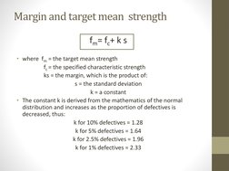 Margin and target mean  strength 
fm= fc+ k s 
• where  fm = the target mean strength 
fc = the specified characteristic stre