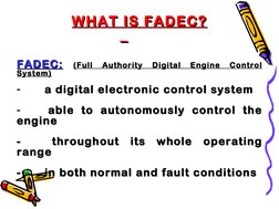 WHAT IS FADEC?
WHAT IS FADEC?
FADEC:
FADEC:   (Full 
Authority 
Digital 
Engine 
Control 
(Full 
Authority 
Digital