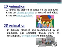 2D Animation
• A figures are created or edited on the computer
using 2D bitmap graphics  (https://en.wikipedia.org/wiki/Raste