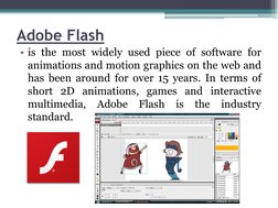 Adobe Flash
• is the most widely used piece of software for
animations and motion graphics on the web and
has been around for