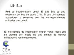 El intercambio de información entren varas redes LIN 
se efectúa por medio de una unidad de control 
utilizando la red Multip