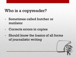 Who is a copyreader?
•
Sometimes called butcher or 
mutilator 
•
Corrects errors in copies 
•
Should know the basics of all f