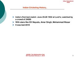 3
Indian Cricketing History..
India’s first test match: June 25-28 1932 at Lord’s; watched by 
a crowd of 24000
With stars li