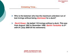 7
Cricketing Trivia…
Who is the batsman who has the maximum unbroken run of 
test innings without being dismissed for a duck?