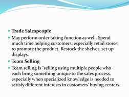 Trade Salespeople
May perform order taking function as well. Spend 
much time helping customers, especially retail stores,