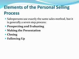 Elements of the Personal Selling 
Process
Salespersons use exactly the same sales method, but it 
is generally a seven step