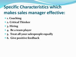 Specific Characteristics which 
makes sales manager effective:
1. Coaching
2. Critical Thinker
3. Hiring
4. Be a team pla