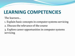 LEARNING COMPETENCIES 
The learners… 
1. Explain basic concepts in computer systems servicing 
2. Discuss the relevance of th