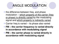 ANGLE MODULATION
the difference between freq. and phase 
modulation – which property of the carrier (freq 
or phase) is dire