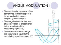 ANGLE MODULATION
The relative displacement of the 
carrier freq. in Hz in respect to 
its un-modulated value –
frequency dev