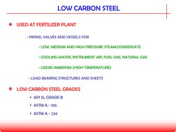 LOW CARBON STEEL
USED AT FERTILIZER PLANT
- LOW, MEDIUM AND HIGH PRESSURE STEAM/CONDENSATE
- PIPING, VALVES AND VESSELS FOR
-