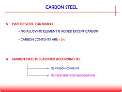 CARBON STEEL
CARBON STEEL IS CLASSIFIED ACCORDING TO:
ITS TREATMENT FOR DEOXIDIZATION 
ITS CARBON CONTENTS
TYPE OF STEEL FOR